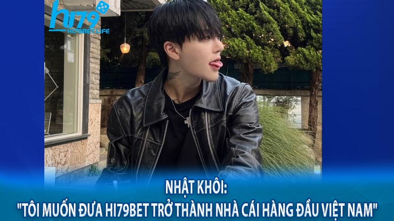 Nhật Khôi: "Tôi muốn đưa Hi79bet trở thành nhà cái hàng đầu Việt Nam"
